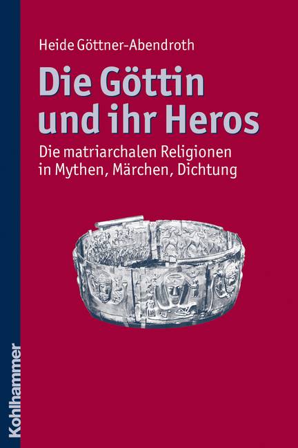 Die Göttin und ihr Heros Die matriarchalen Religionen in Mythen, Märchen, Dichtung