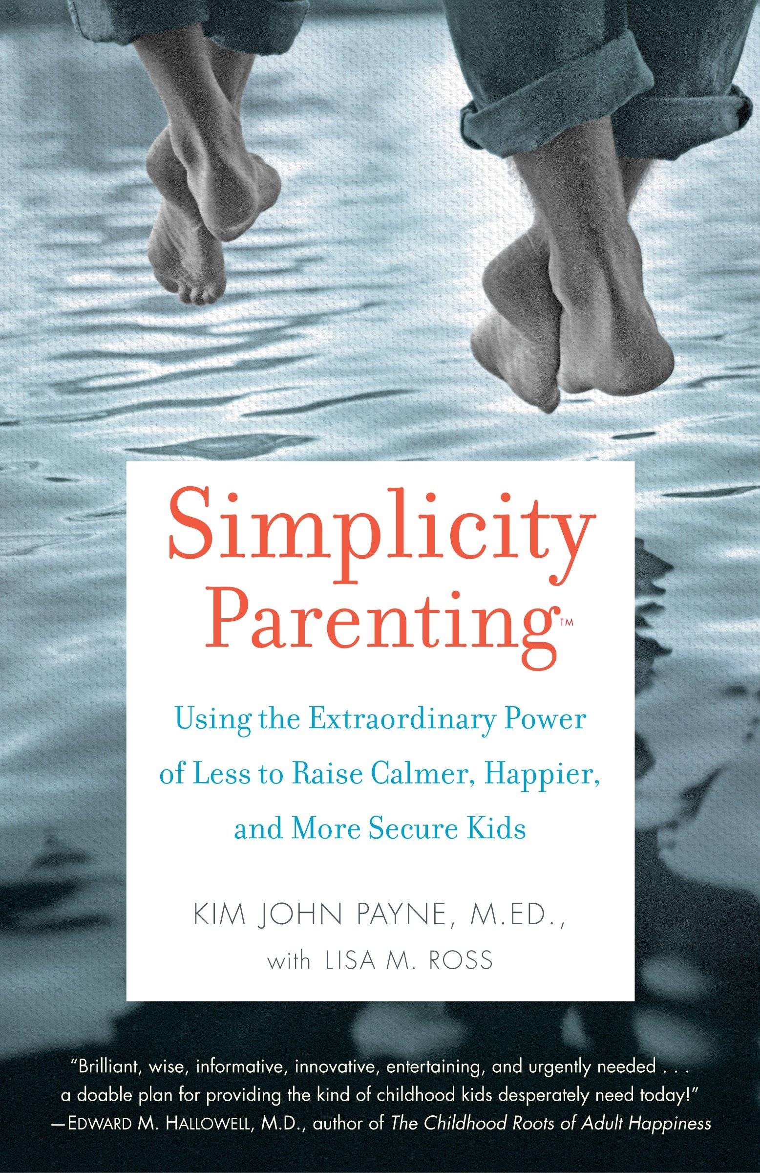 Simplicity Parenting Using the Extraordinary Power of Less to Raise Calmer, Happier, and More Secure Kids