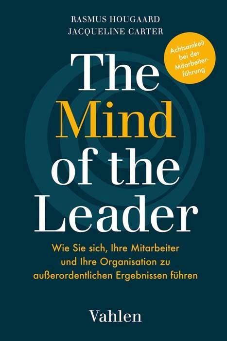The Mind of the Leader Erfolgreich führen mit Mindfulness, Selflessness & Compassion