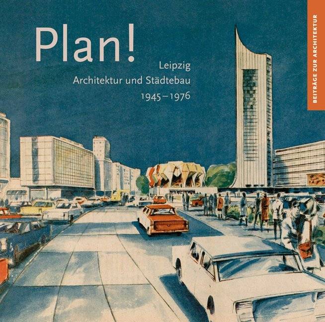Plan! Leipzig, Architektur und Städtebau 1945-1976