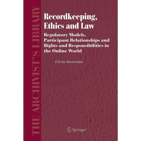 Recordkeeping, Ethics and Law Regulatory Models, Participant Relationships and Rights and Responsibilities in the Online World Recordkeeping, Ethics and Law Regulatory Models, Participant Relationships and Rights and Responsibilities in the Online World
