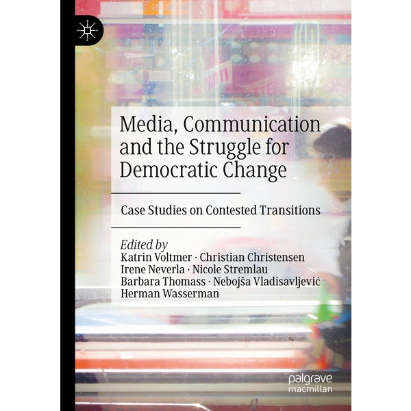 Media, Communication and the Struggle for Democratic Change Case Studies on Contested Transitions Media, Communication and the Struggle for Democratic Change Case Studies on Contested Transitions