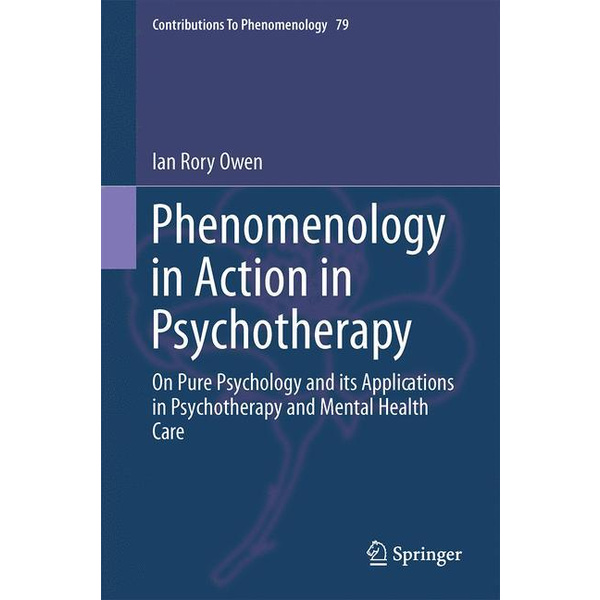 Phenomenology in Action in Psychotherapy On Pure Psychology and its Applications in Psychotherapy and Mental Health Care