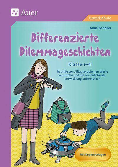 Differenzierte Dilemmageschichten Klasse 1-4 Mithilfe von Alltagsproblemen Werte vermitteln und die Persönlichkeitsentwicklung unterstützen