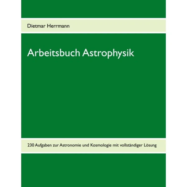 Arbeitsbuch Astrophysik 230 Aufgaben zu Astronomie und Kosmologie Arbeitsbuch Astrophysik 230 Aufgaben zu Astronomie und Kosmologie