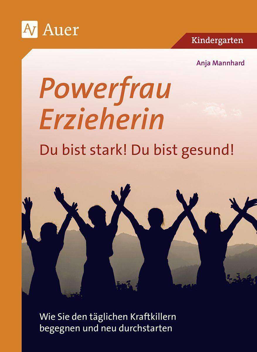 Powerfrau Erzieherin: Du bist stark!Du bist gesund Wie Sie den täglichen Kraftkillern begegnen und neu durchstarten (Kindergarten)