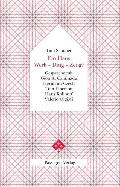 Ein Haus. Werk - Ding - Zeug? Gespräche mit Gion A. Caminada, Hermann Czech, Tom Emerson, Hans Kollhoff, Valerio Olgiati