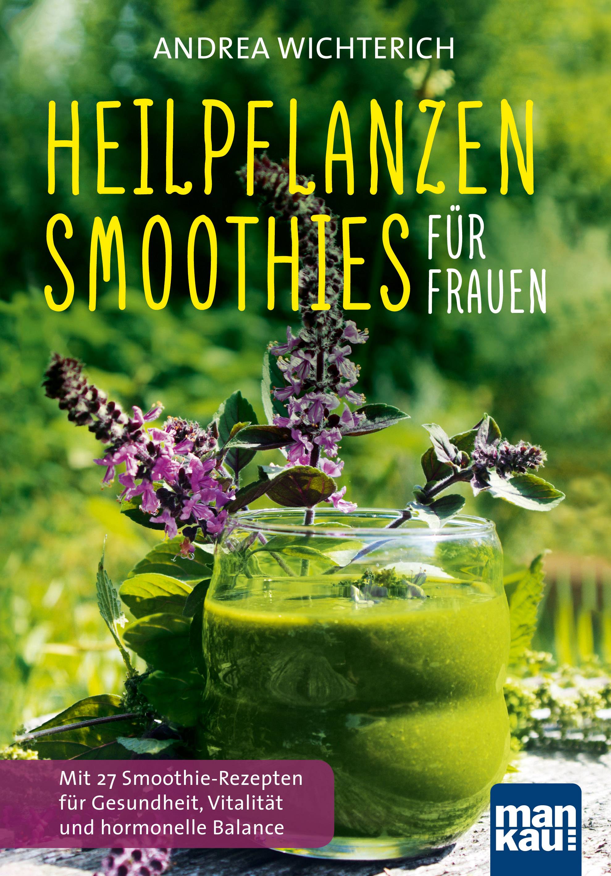 Heilpflanzen-Smoothies für Frauen Mit 27 Smoothie-Rezepten für Gesundheit, Vitalität und hormonelle Balance