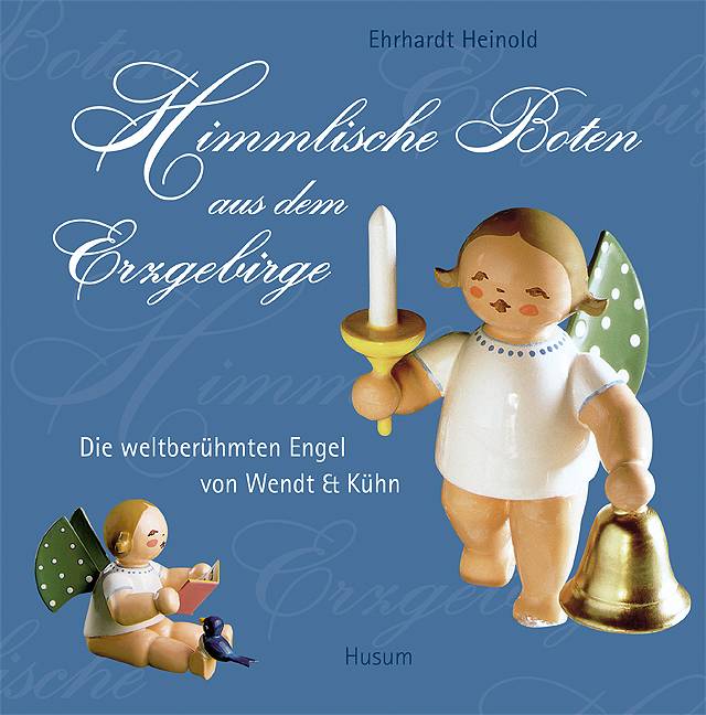 Himmlische Boten aus dem Erzgebirge Die weltberühmten Engel von Wendt & Kühn