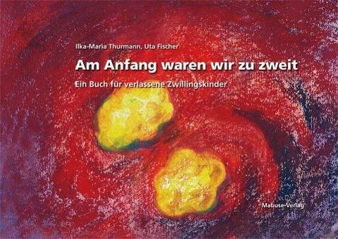 Am Anfang waren wir zu zweit Ein Buch für verlassene Zwillingskinder. Vorwort v. Irene Behrmann