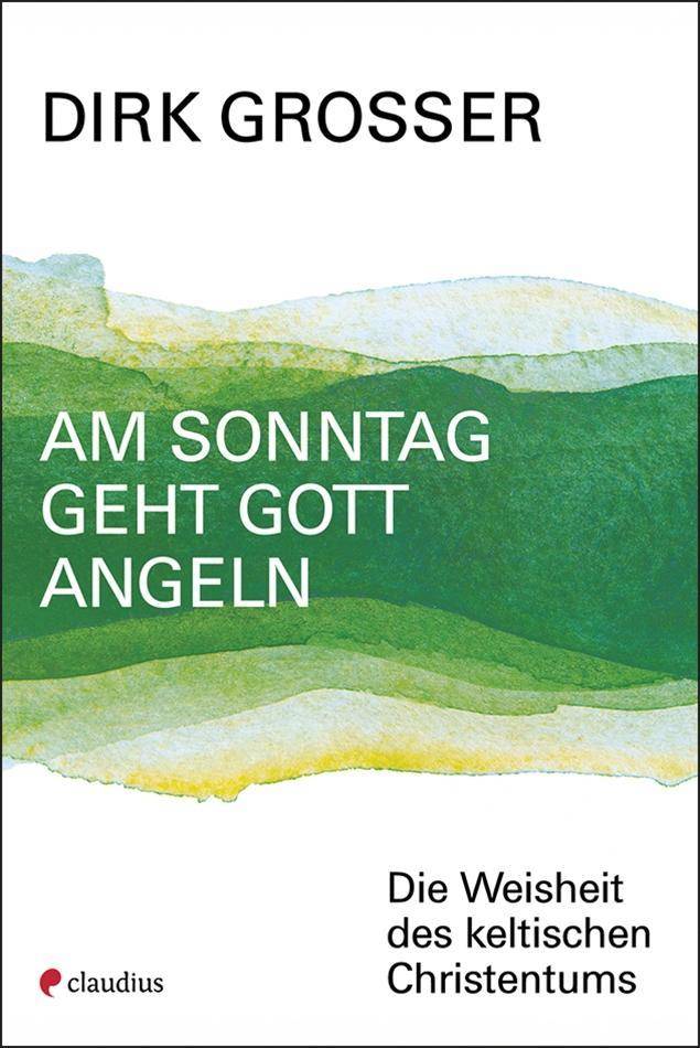 Am Sonntag geht Gott angeln Die Weisheit des keltischen Christentums