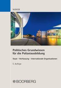 Politisches Grundwissen für Ausbildung und Studium in der Polizei Staat - Verfassung - Internationale Organisationen