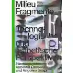 Milieu Fragmente Technologische und ästhetische Perspektiven Milieu Fragmente Technologische und ästhetische Perspektiven
