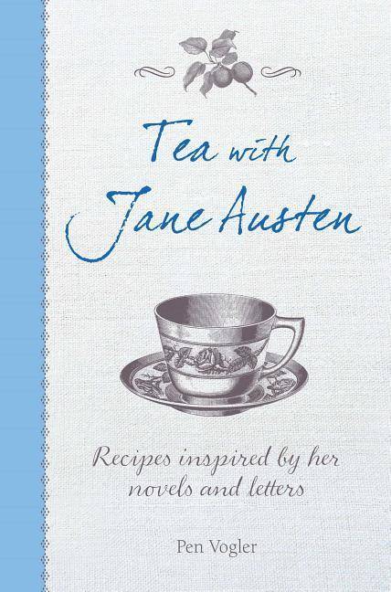 Tea with Jane Austen Recipes inspired by the novels and letters