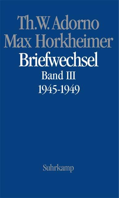 Briefwechsel 1927-1969. Bd.3 Theodor W. Adorno/Max Horkheimer. Briefwechsel 1927-1969. Band 4.III: 1945-1949