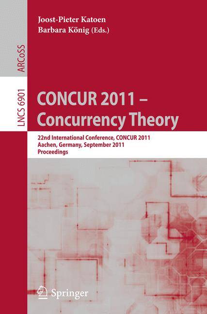 CONCUR 2011 -- Concurrency Theory 22nd International Conference, CONCUR 2011, Aachen, Germany, September 6-9, 2011, Proceedings