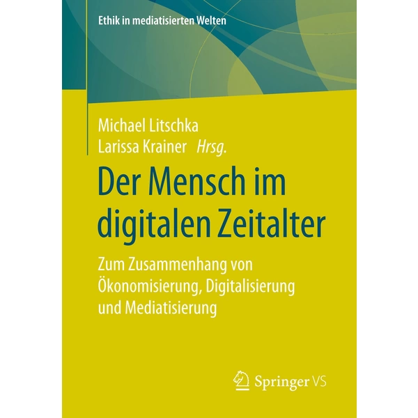 Der Mensch im digitalen Zeitalter Zum Zusammenhang von Ökonomisierung, Digitalisierung und Mediatisierung Der Mensch im digitalen Zeitalter Zum Zusammenhang von Ökonomisierung, Digitalisierung und Mediatisierung
