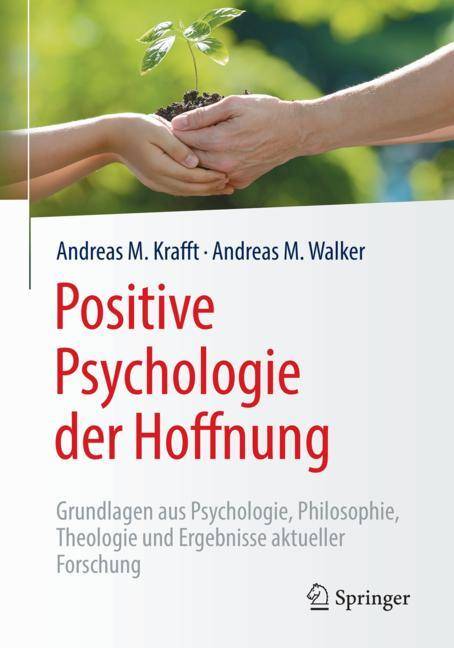 Positive Psychologie der Hoffnung Grundlagen aus Psychologie, Philosophie, Theologie und Ergebnisse aktueller Forschung