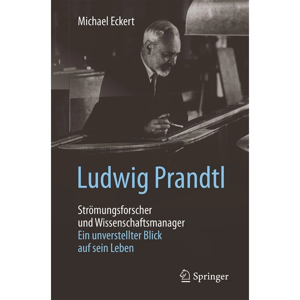 Ludwig Prandtl - Strömungsforscher und Wissenschaftsmanager Ein unverstellter Blick auf sein Leben Ludwig Prandtl - Strömungsforscher und Wissenschaftsmanager Ein unverstellter Blick auf sein Leben