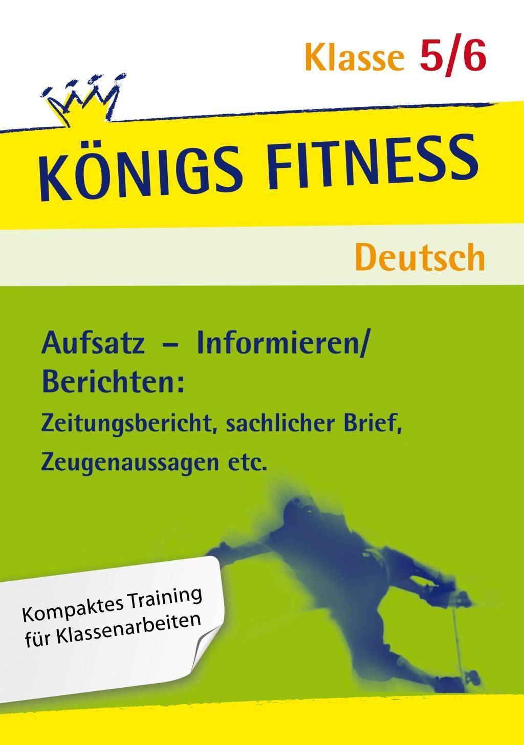 Königs Fitness: Aufsatz  Informieren/Berichten  Klasse 5/6  Deutsch Kompaktes Training für Klassenarbeiten