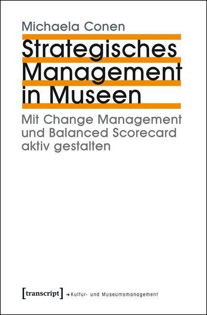 Strategisches Management in Museen Mit Change Management und Balanced Scorecard aktiv gestalten