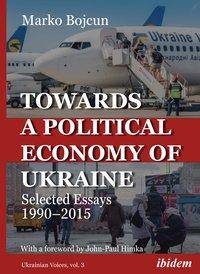 Towards a Political Economy of Ukraine - Selected Essays 1990-2015 Selected Essays 1990-2015