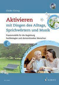 Aktivieren mit Dingen des Alltags, Sprichwörtern und Musik, mit Audio-CD Praxismodelle für die Begleitung hochbetagter und demenzkranker Menschen