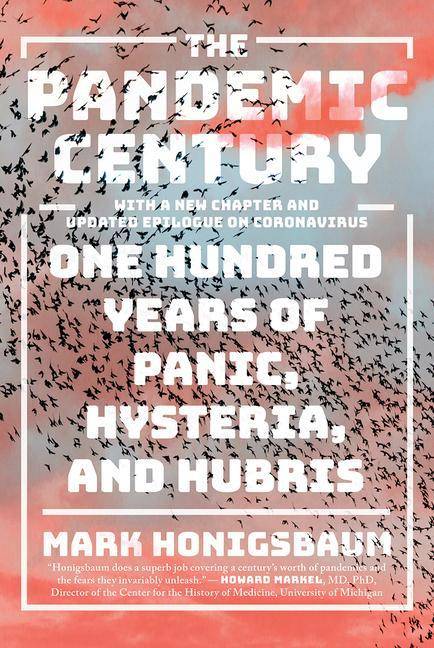 The Pandemic Century One Hundred Years of Panic, Hysteria, and Hubris. New Chapter and Updated Epilogue on Coronavirus