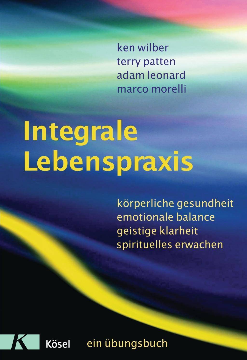 Integrale Lebenspraxis Körperliche Gesundheit, emotionale Balance, geistige Klarheit, spirituelles Erwachen. - Ein Übungsbuch