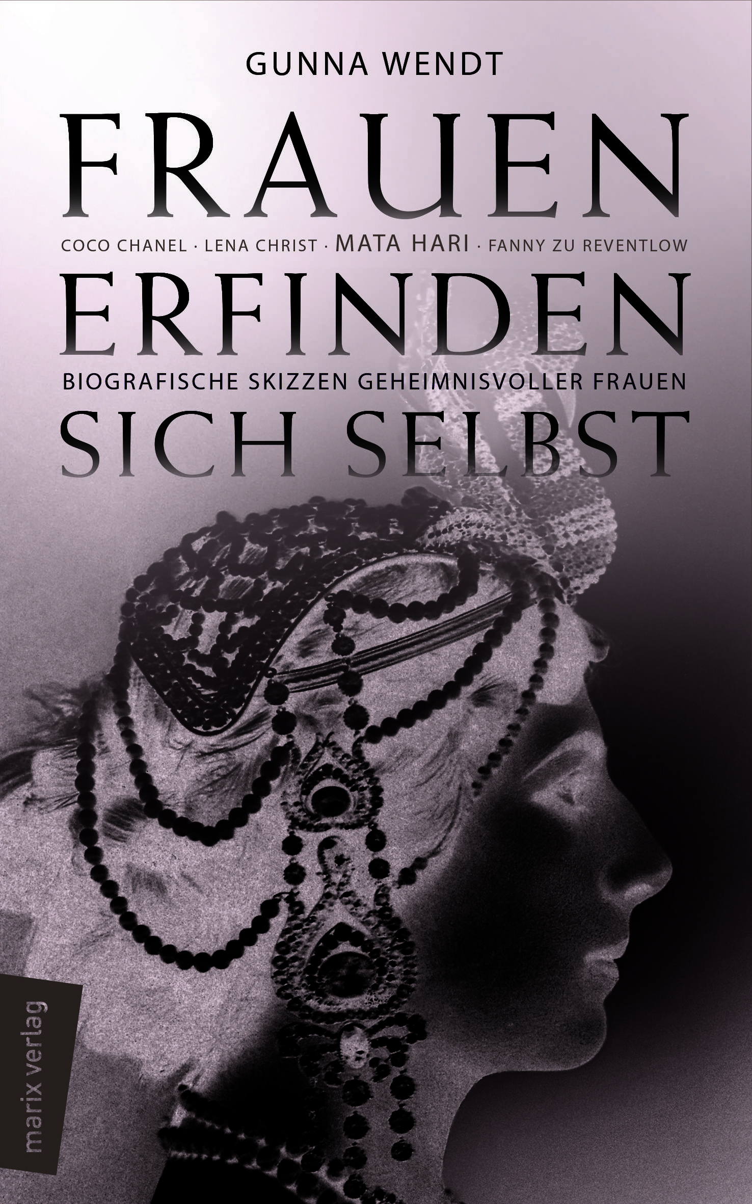Frauen erfinden sich selbst Biografische Skizzen geheimnisvoller Frauen: Mata Hari, Coco Chanel, Lena Christ, Emmy Hennings, Fanny zu Reventlow, Maria