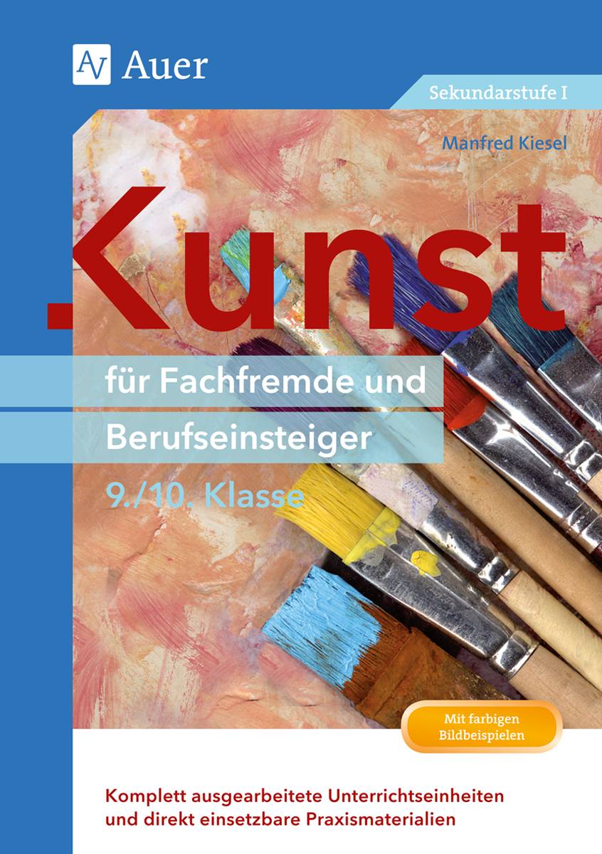 Kunst für Fachfremde und Berufseinsteiger Kl. 9-10 Komplett ausgearbeitete Unterrichtseinheiten und direkt einsetzbare Praxismaterialien (9. und 10