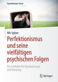 Perfektionismus und seine vielfältigen psychischen Folgen Ein Leitfaden für Psychotherapie und Beratung