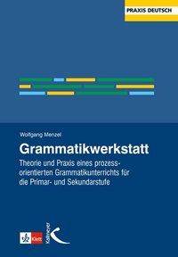 Grammatikwerkstatt Theorie und Praxis eines prozessorientierten Grammatikunterrichts für die Primar- und Sekundarstufe