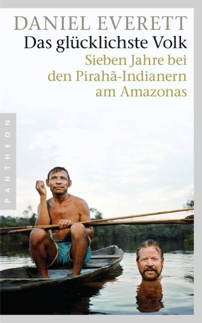 Das glücklichste Volk Sieben Jahre bei den Pirahã-Indianern am Amazonas