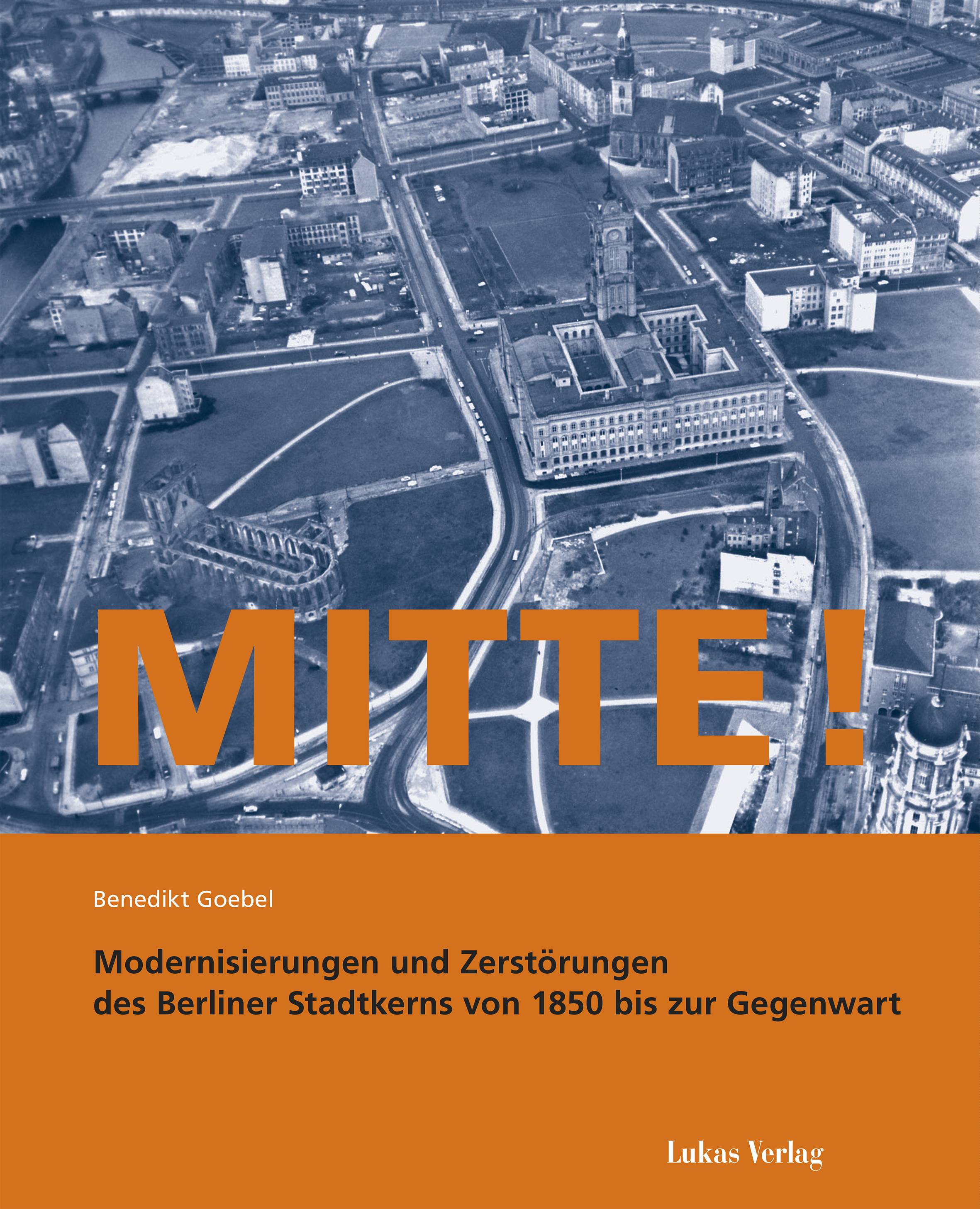 Mitte! Modernisierung und Zerstörung des Berliner Stadtkerns von 1850 bis zur Gegenwart