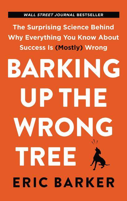 Barking Up the Wrong Tree The Surprising Science Behind Why Everything You Know About Success Is (Mostly) Wrong