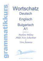 Wörterbuch Deutsch - Englisch - Bulgarisch A1 Lernwortschatz für die Integrations-Deutschkurs-TeilnehmerInnen aus Bulgarien Niveau A1