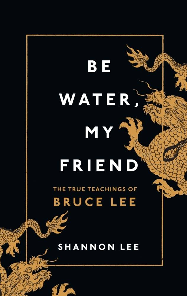 Be Water, My Friend The True Teachings of Bruce Lee