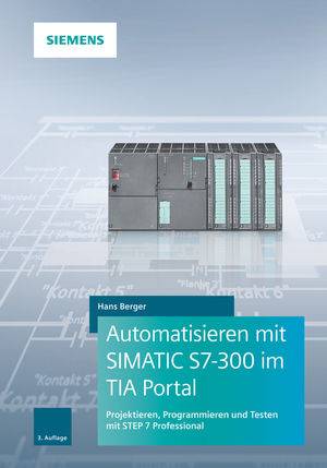 Automatisieren mit SIMATIC S7-300 im TIA Portal Projektieren, Programmieren und Testen mit STEP 7 Professional