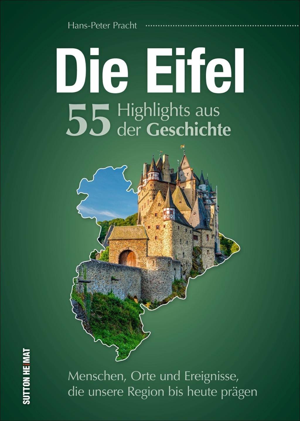 Die Eifel. 55 Highlights aus der Geschichte Menschen, Orte und Ereignisse, die unsere Region bis heute prägen