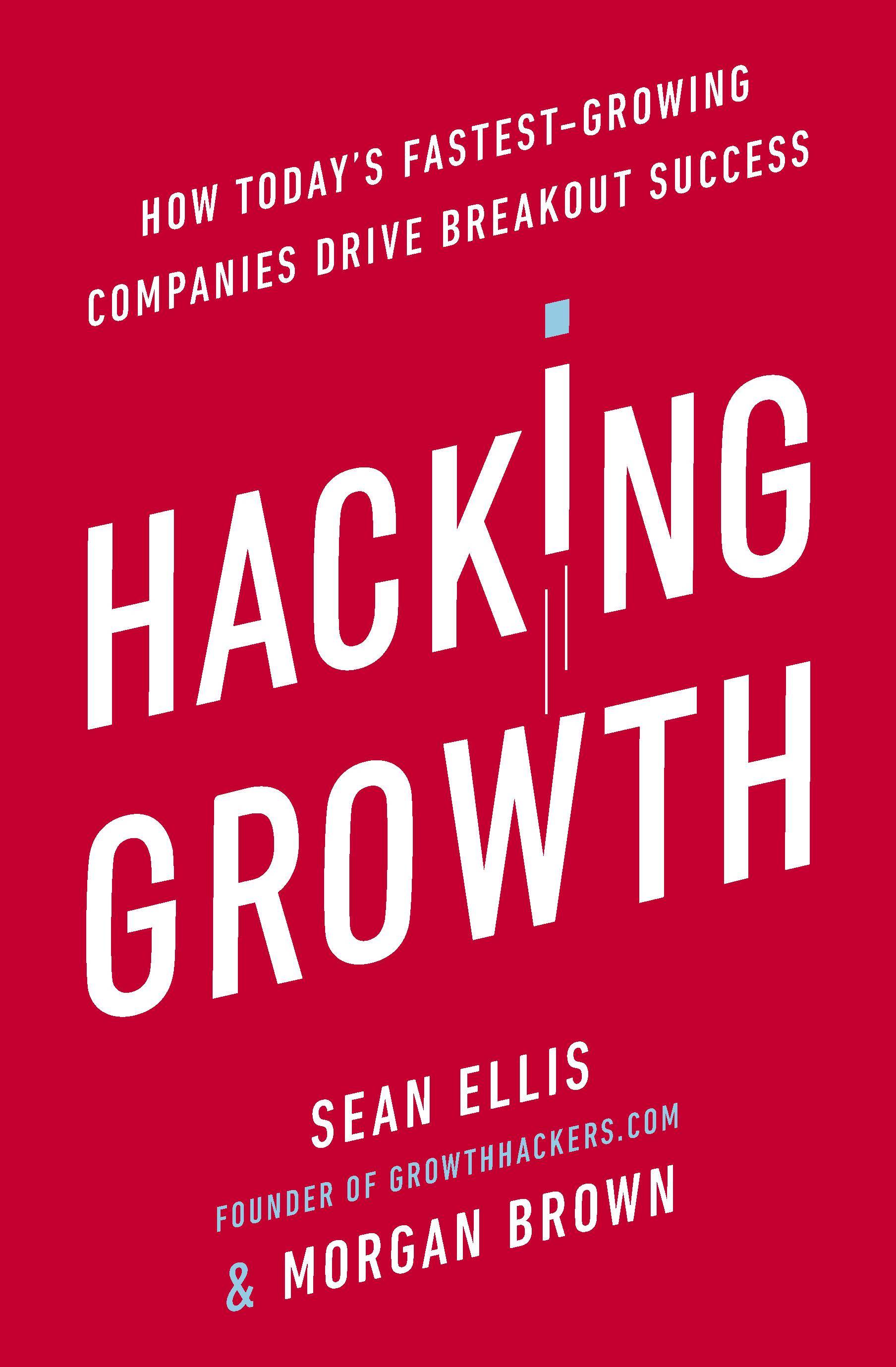 Hacking Growth How Today's Fastest-Growing Companies Drive Breakout Success
