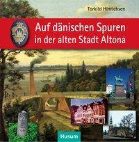 Auf dänischen Spuren in der alten Stadt Altona Wegbegleiter zu Resten einmaliger städtischer Kultur 1664-1864