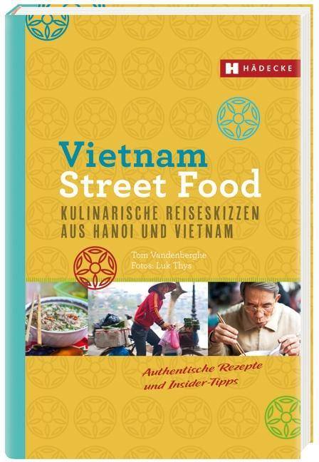 Vietnam Street Food Kulinarische Reiseskizzen aus Hanoi und Vietnam. Authentische Rezepte und Insider-Tipps