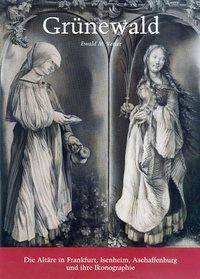 Grünewald Die Altäre in Frankfurt, Isenheim, Aschaffenburg und ihre Ikonographie