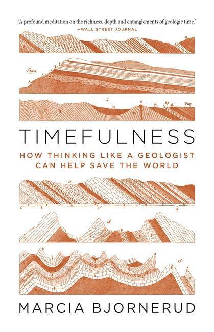 Timefulness How Thinking Like a Geologist Can Help Save the World