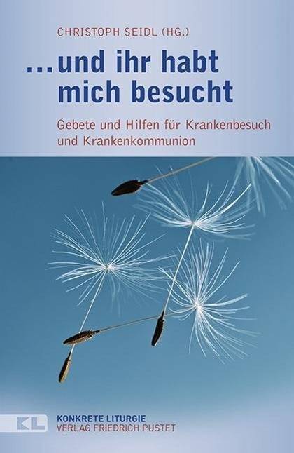 ... und ihr habt mich besucht Gebete und Hilfen für Krankenbesuch und Krankenkommunion