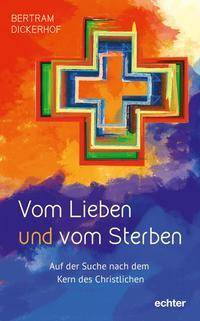 Vom Lieben und vom Sterben Auf der Suche nach dem Kern des Christlichen