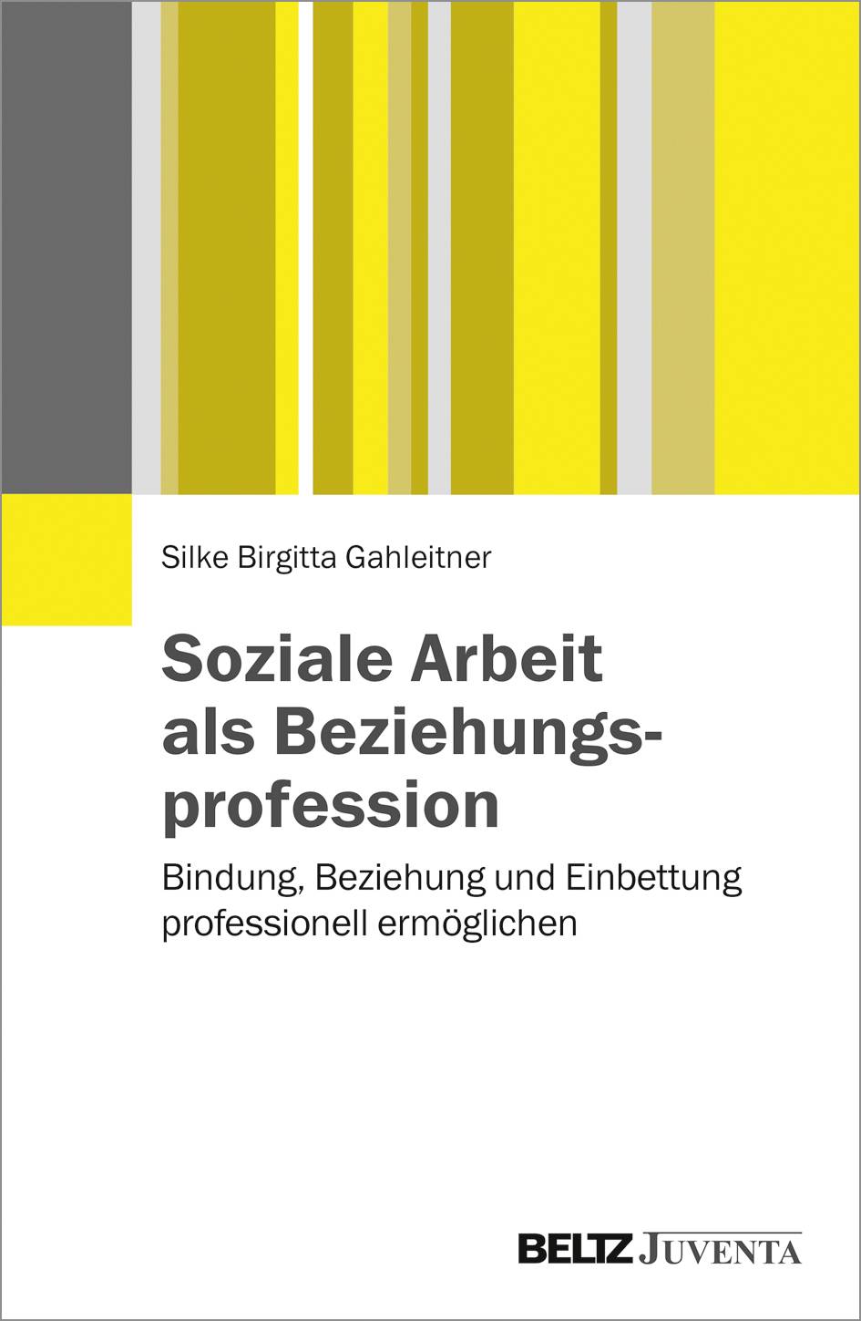 Soziale Arbeit als Beziehungsprofession Bindung, Beziehung und Einbettung professionell ermöglichen