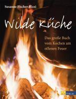 Wilde Küche Das große Buch vom Kochen am offenen Feuer