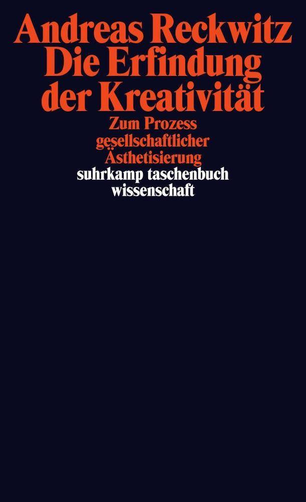 Die Erfindung der Kreativität Zum Prozess gesellschaftlicher Ästhetisierung